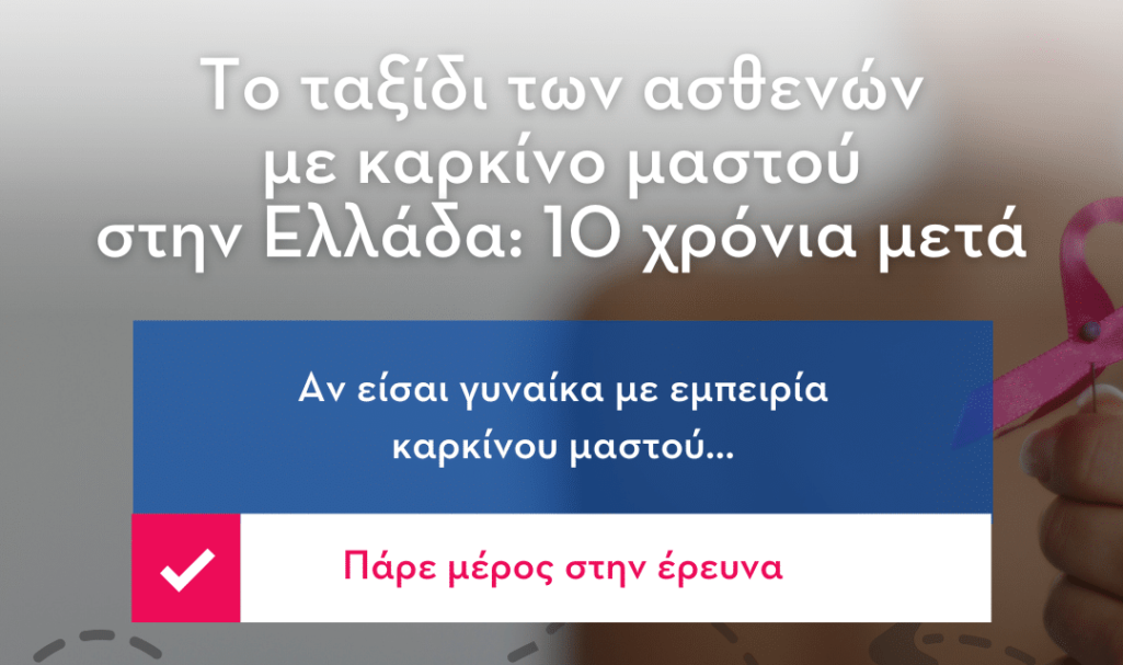 Ο Πανελλήνιος Σύλλογος Γυναικών με Καρκίνο Μαστού «Άλμα Ζωής» και το Εργαστήριο Αξιολόγησης Τεχνολογιών Υγείας (LabHTA) του Τμήματος Πολιτικών Δημόσιας Υγείας του Πανεπιστημίου Δυτικής Αττικής πραγματοποιούν έρευνα με τίτλο: «Το ταξίδι των ασθενών με καρκίνο του μαστού στην Ελλάδα: 10 χρόνια μετά»